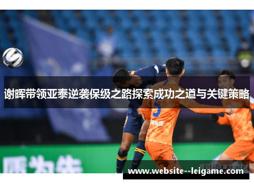 谢晖带领亚泰逆袭保级之路探索成功之道与关键策略