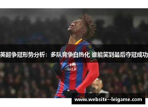 英超争冠形势分析：多队竞争白热化 谁能笑到最后夺冠成功