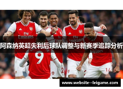 阿森纳英超失利后球队调整与新赛季追踪分析