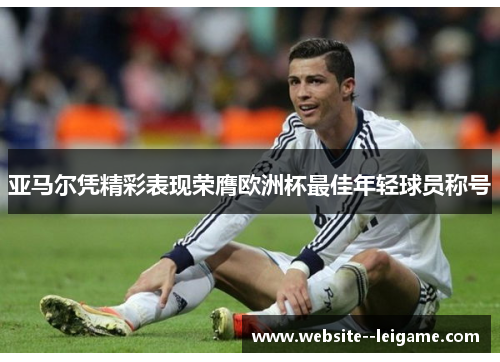 亚马尔凭精彩表现荣膺欧洲杯最佳年轻球员称号