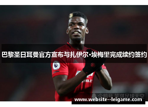 巴黎圣日耳曼官方宣布与扎伊尔·埃梅里完成续约签约