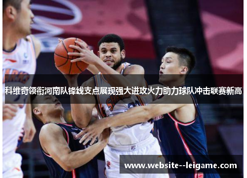 科维奇领衔河南队锋线支点展现强大进攻火力助力球队冲击联赛新高