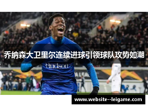 乔纳森大卫里尔连续进球引领球队攻势如潮 乔纳森大卫里尔连续进球引领球队攻势如潮