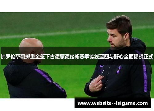 佛罗伦萨豪掷重金签下古德蒙德松新赛季锋线蓝图与野心全面揭晓正式