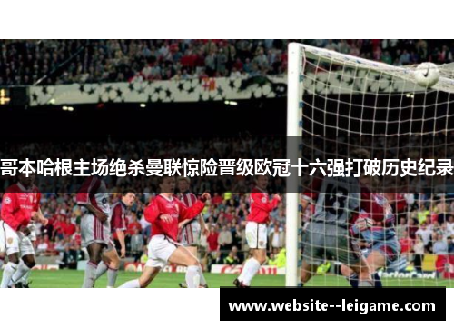 哥本哈根主场绝杀曼联惊险晋级欧冠十六强打破历史纪录