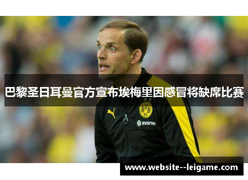 巴黎圣日耳曼官方宣布埃梅里因感冒将缺席比赛