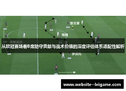 从欧冠赛场看B席防守贡献与战术价值的深度评估体系适配性解析 从欧冠赛场看B席防守贡献与战术价值的深度评估体系适配性解析