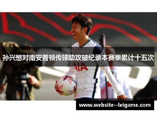 孙兴慜对南安普顿传球助攻破纪录本赛季累计十五次 孙兴慜对南安普顿传球助攻破纪录本赛季累计十五次